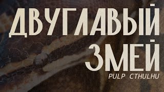Двуглавый змей || Эпизод 4 || Pulp Cthulhu || Two-Headed Serpent || НРИ