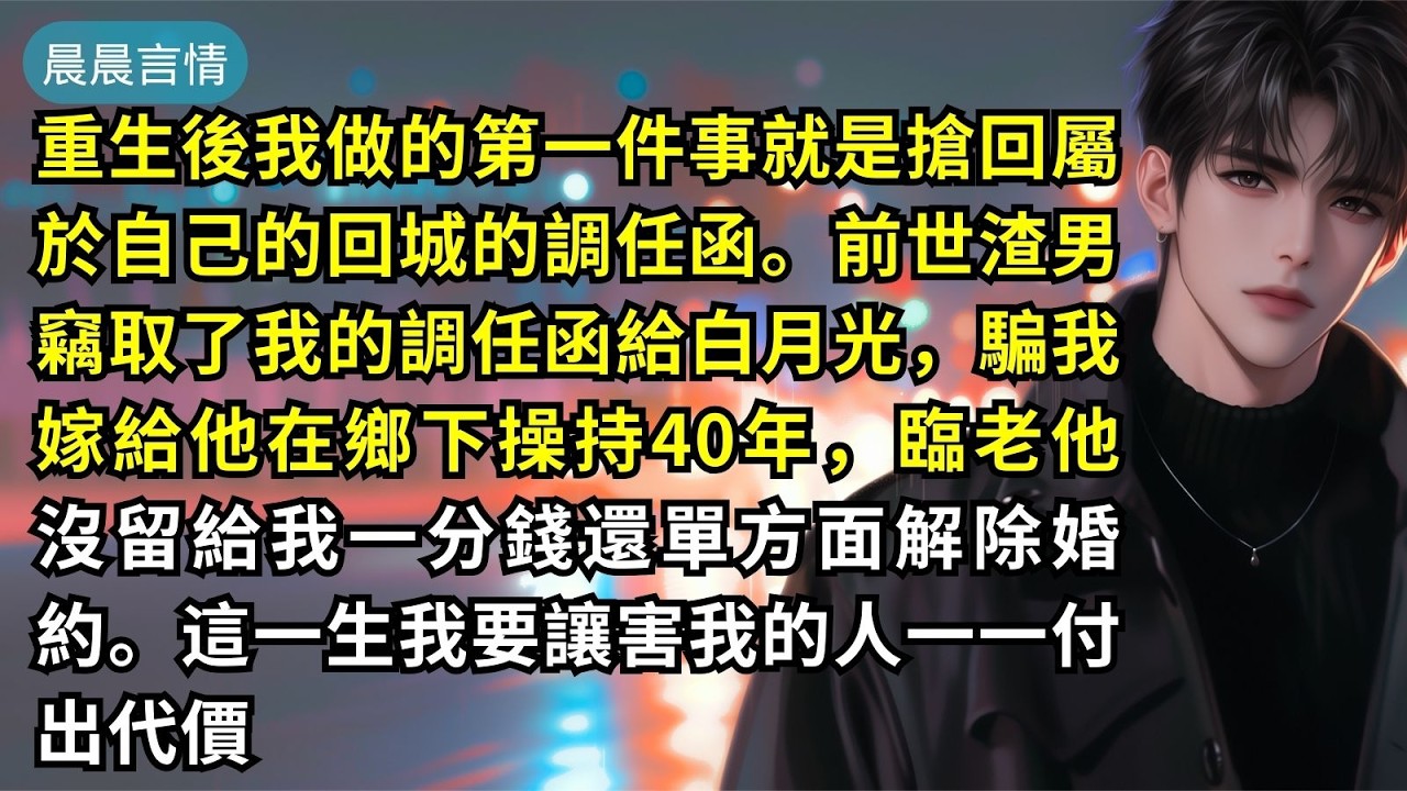 重生後我做的第一件事就是搶回屬於自己的回城的調任函。前世渣男竊取了我的調任函給白月光，騙我嫁給他在鄉下操持40年，臨老他沒留給我一分錢還單方面解除婚約。這一生我要讓害我的人一一付出代價