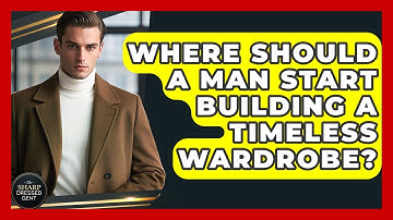 Where Should A Man Start Building A Timeless Wardrobe? - The Sharp Dressed Gent