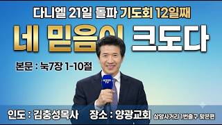 다니엘21일돌파기도회 12일 째  제목 : 네 믿음이 크도다     본문 : 눅7장 1-10절   영광교회 담임 김충성목사   한국기독교TV