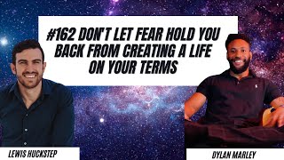 #162 Don't Let Fear Hold You Back From Creating A Life On Your Terms - Dylan Marley