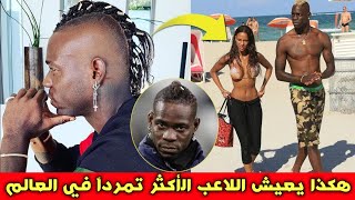 هكذا يعيش ماريو بالوتيلي,, لاعب كرة القدم الأكثر تمرداً في العالم..!!