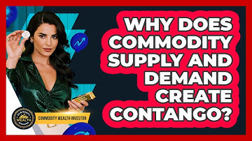 Why Does Commodity Supply And Demand Create Contango? - Commodity Wealth Investor