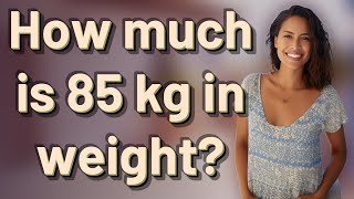 How much is 85 kg in weight? Net Worth