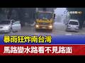 暴雨狂炸南台灣 馬路變水路看不見路面