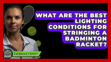 What Are The Best Lighting Conditions For Stringing A Badminton Racket? - The Racket Xpert
