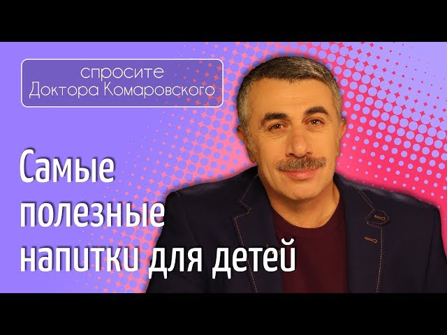 Самые полезные напитки для детей - Доктор Комаровский