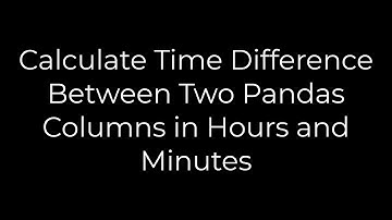 Python :Calculate Time Difference Between Two Pandas Columns in Hours and Minutes(5solution)