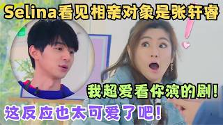 Selina看见相亲对象是张轩睿,反应超夸张！原来任家萱不想要圈内人！｜她们的恋爱1