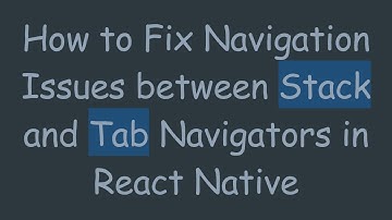How to Fix Navigation Issues between Stack and Tab Navigators in React Native