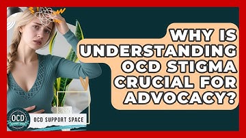 Why Is Understanding OCD Stigma Crucial For Advocacy? - OCD Support Space