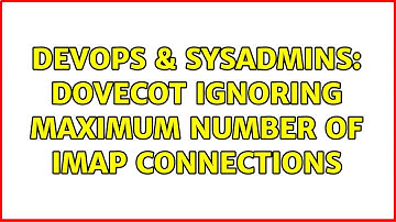 DevOps & SysAdmins: Dovecot ignoring maximum number of IMAP connections (4 Solutions!!)