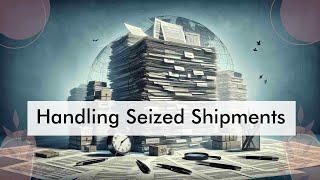 Dealing with Seized Shipments: A Complete Guide