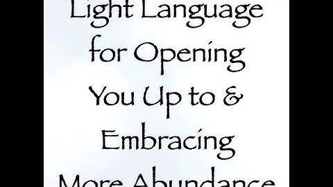 Light Language for Opening You Up to & Embracing Abundance