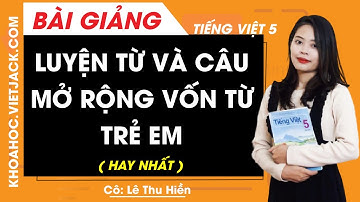 Luyện từ và câu: Mở rộng vốn từ Trẻ em - Tiếng Việt lớp 5 - Cô Lê Thu Hiền (HAY NHẤT)