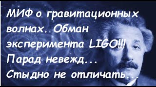 25 января 2024 года  Миф об обнаружении гравитационных волн в LIGO. Полный разгром мыльного пузыря!