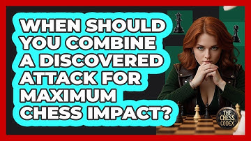 When Should You Combine A Discovered Attack For Maximum Chess Impact? - The Chess Codex