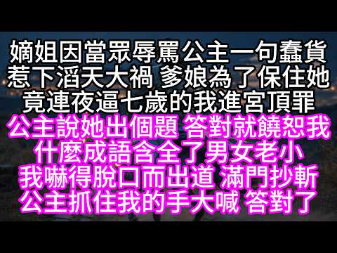 嫡姐因當眾辱罵公主一句蠢貨，惹下滔天大禍，爹娘為了保住她，竟連夜逼七歲的我進宮頂罪，公主說她出個題，答對就饒恕我，什麼成語含全了男女老小，我嚇得脫口而出道，滿門抄斬，公主抓住我的手大喊，答對了【短篇】