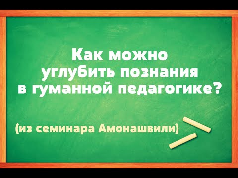 Как можно углубить познания в гуманной педагогике?