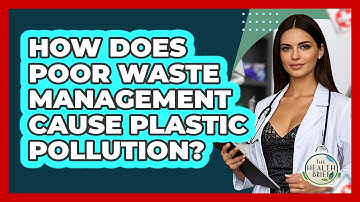 How Does Poor Waste Management Cause Plastic Pollution? - The Health Brief