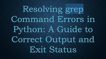 Resolving grep Command Errors in Python: A Guide to Correct Output and Exit Status