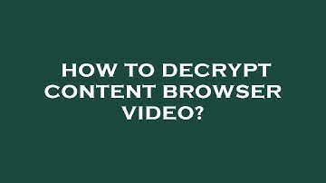 How to decrypt content browser video?