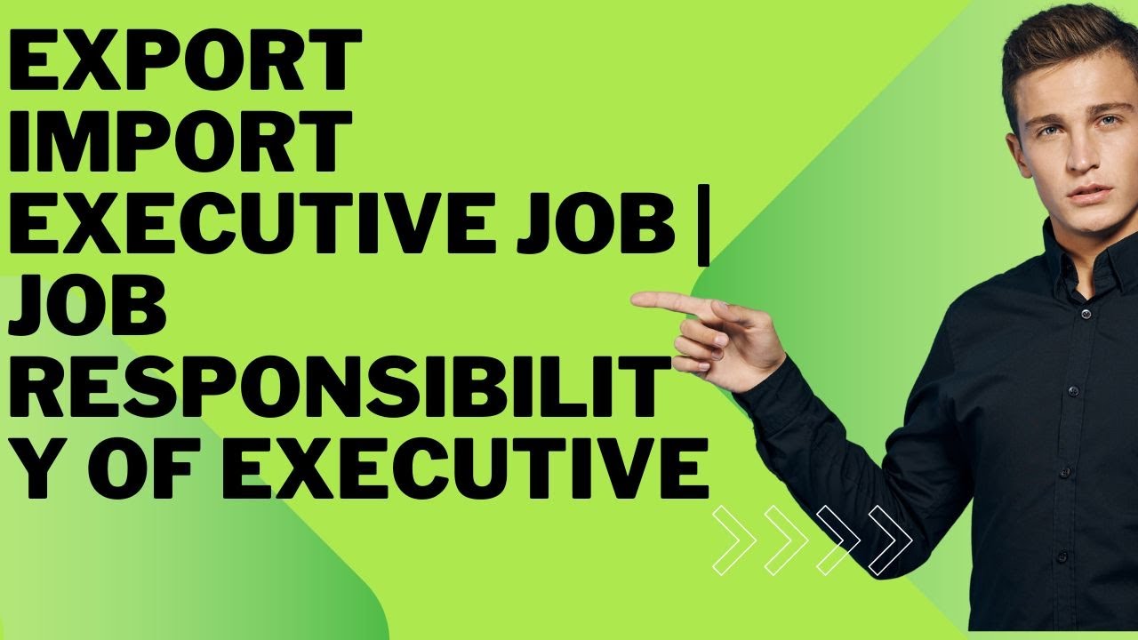 Export Import Executive Job | Job Responsibility of Executive