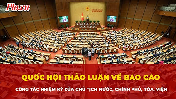 Quốc hội thảo luận về báo cáo công tác nhiệm kỳ của Chủ tịch nước, Chính phủ, Tòa, Viện | Tin nhanh