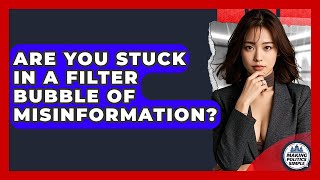 Are You Stuck In A Filter Bubble Of Misinformation? - Making Politics Simple