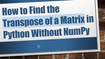 How to Find the Transpose of a Matrix in Python Without NumPy