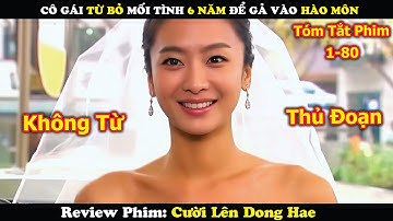 Review Phim: Cô Gái Từ Bỏ Mối Tình 6 Năm Để Gả Vào Hào Môn Và Cái Kết | Cười Lên Dong Hae (1-80)