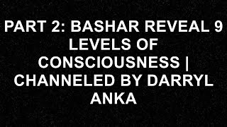 Unlocking the Secrets: Bashar Reveals 9 Levels of Consciousness | Channeled Insights by Darryl Ank