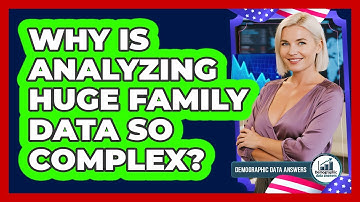 Why Is Analyzing Huge Family Data So Complex? - Demographic Data Answers