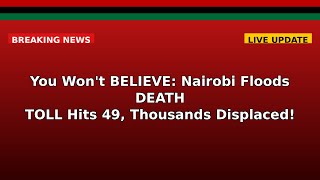 You Won't BELIEVE: Nairobi Floods DEATH TOLL Hits 49, Thousands Displaced!