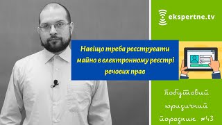 Навіщо треба реєструвати майно в електронному реєстрі речових прав. Побутовий юридичний порадник #43