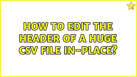 How to edit the header of a huge CSV file in-place? (3 Solutions!!)