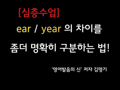 한국인이 못하는 영어발음 ear / year 를 명확히 구분하는 방법 명확하고 간단히 알려드립니다. ^^   (김명기의 영어회화 영어발음  666번째 강의)