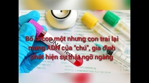 Bố là con một nhưng con trai lại mang ADN của "chú", gia đình phát hiện sự thật ngỡ ngàng