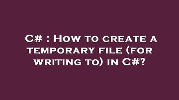 C# : How to create a temporary file (for writing to) in C#?