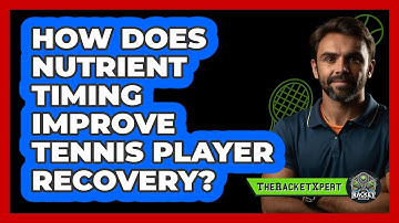 How Does Nutrient Timing Improve Tennis Player Recovery? - The Racket Xpert