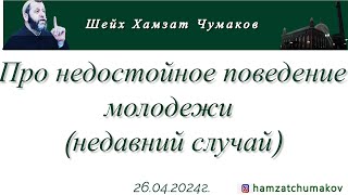 Шейх Хамзат Чумаков | Про недостойное поведение молодежи (недавний случай), (26.04.2024).