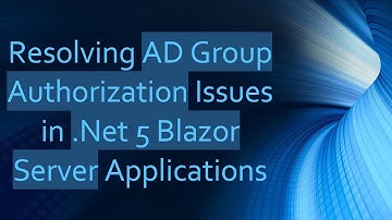 Resolving AD Group Authorization Issues in .Net 5 Blazor Server Applications