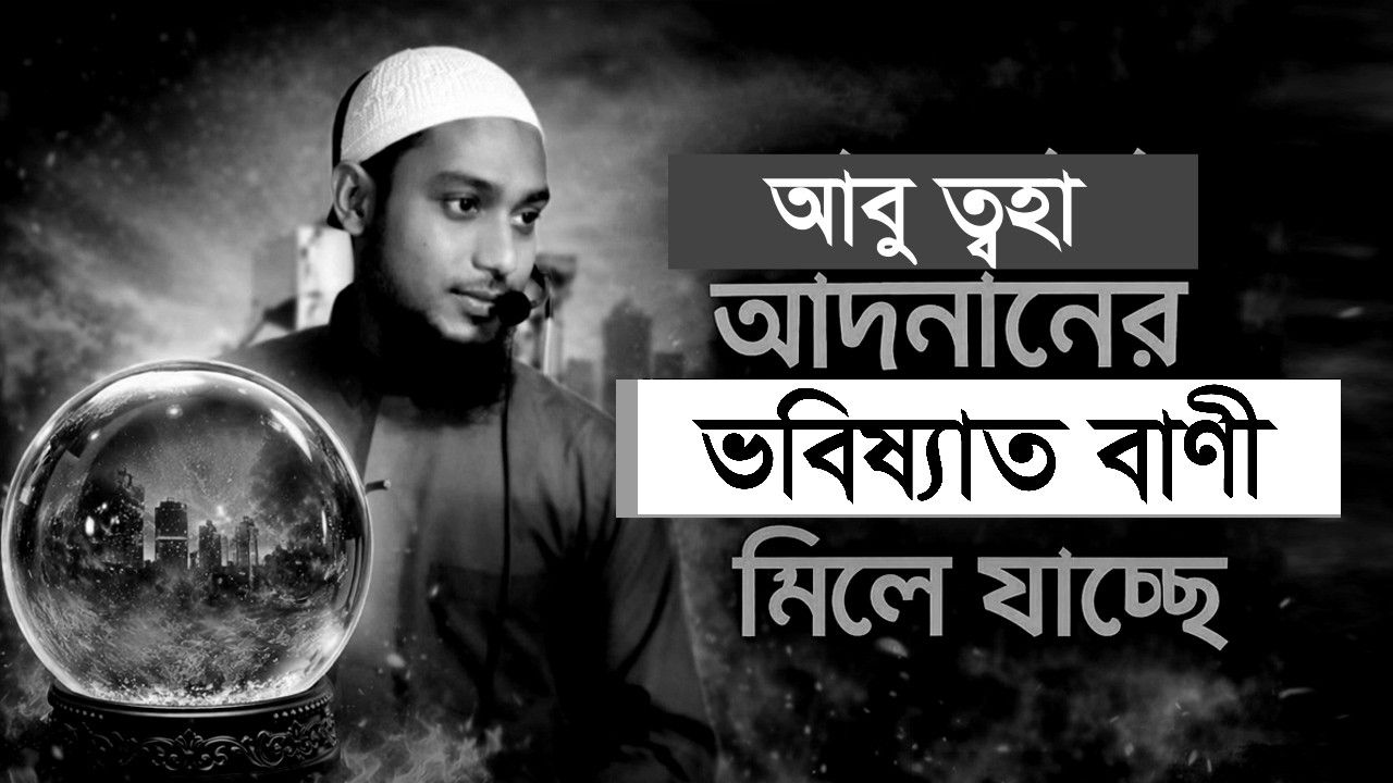 আবু ত্বাহা আদনানের ভবিষ্যৎ বাণী মিলে যাচ্ছে | জীবন বদলে দিবে এই বক্তব্য