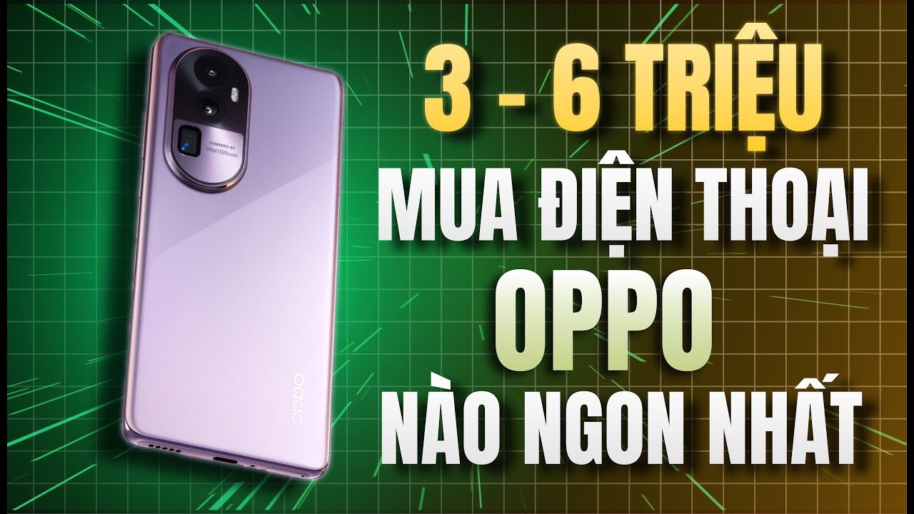 Tư Vấn Mua Điện Thoại OPPO 3-6 Triệu Camera Đẹp, Cấu Hình Khoẻ Tối Ưu Nhất #HGĐN