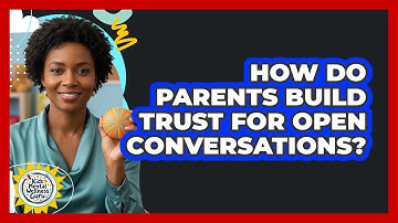 How Do Parents Build Trust for Open Conversations?