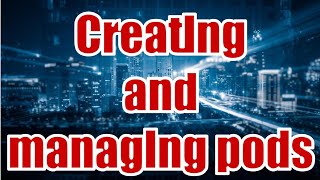 Creating and managing pods Series 28