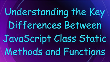 Understanding the Key Differences Between JavaScript Class Static Methods and Functions