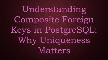 Understanding Composite Foreign Keys in PostgreSQL: Why Uniqueness Matters