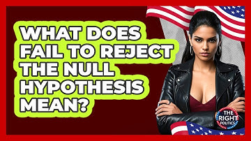 What Does Fail To Reject The Null Hypothesis Mean?