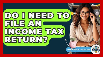 Do I Need To File An Income Tax Return? - Your Guide to Budgeting
